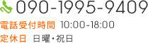 TEL:090-1995-9409 電話受付時間 10:00-18:00 定休日 日曜・祝日